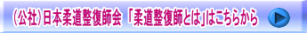 （公社）日本柔道整復師会　「柔道整復師とは」はこちらから　